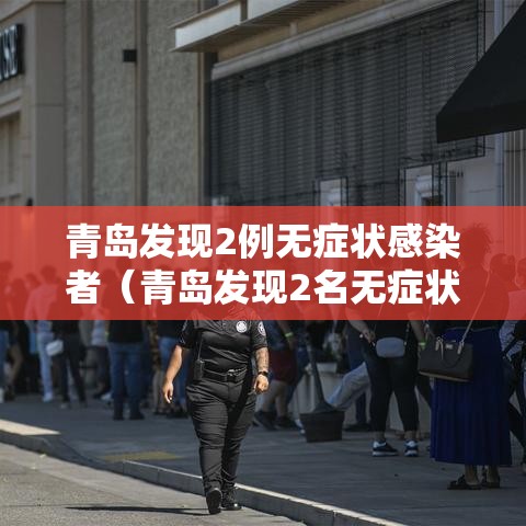 青岛发现2例无症状感染者(青岛发现2名无症状感染者) 青岛发现2例无症状感染者(青岛发现2名无症状感染者)