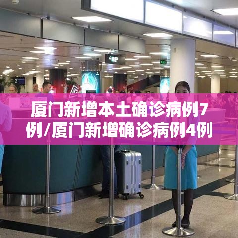 厦门新增本土确诊病例7例/厦门新增确诊病例4例疑似4例