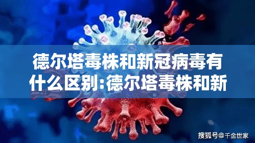 德尔塔毒株和新冠病毒有什么区别:德尔塔毒株和新冠病毒有什么区别呢 德尔塔毒株和新冠病毒有什么区别:德尔塔毒株和新冠病毒有什么区别呢