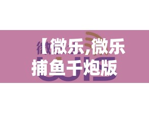 【微乐,微乐捕鱼千炮版下载官网最新】 【微乐,微乐捕鱼千炮版下载官网最新】