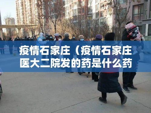 疫情石家庄（疫情石家庄医大二院发的药是什么药）