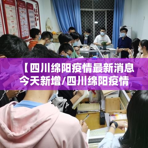 【四川绵阳疫情最新消息今天新增/四川绵阳疫情最新消息今天新增病例】 【四川绵阳疫情最新消息今天新增/四川绵阳疫情最新消息今天新增病例】