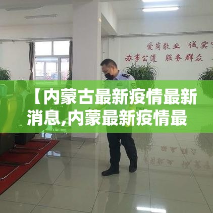 【内蒙古最新疫情最新消息,内蒙最新疫情最新消息新型冠状病毒】 【内蒙古最新疫情最新消息,内蒙最新疫情最新消息新型冠状病毒】