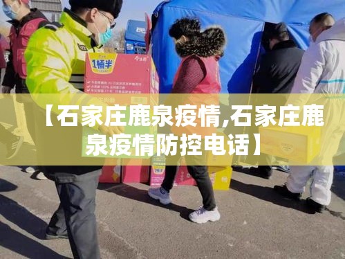 【石家庄鹿泉疫情,石家庄鹿泉疫情防控电话】
