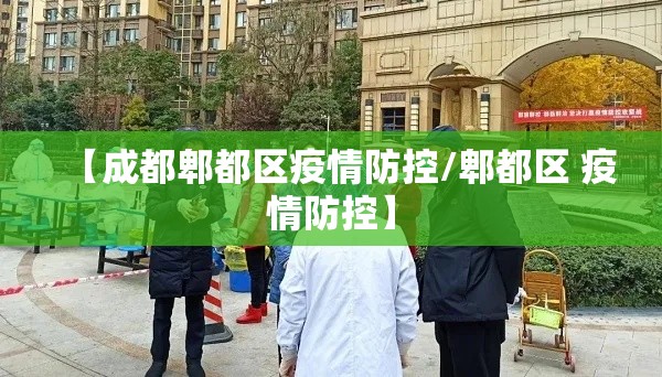 【成都郫都区疫情防控/郫都区 疫情防控】 【成都郫都区疫情防控/郫都区 疫情防控】