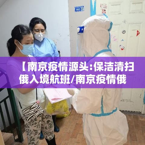 【南京疫情源头:保洁清扫俄入境航班/南京疫情俄罗斯】 【南京疫情源头:保洁清扫俄入境航班/南京疫情俄罗斯】