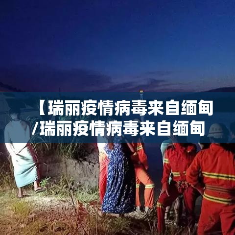 【瑞丽疫情病毒来自缅甸/瑞丽疫情病毒来自缅甸哪里】 【瑞丽疫情病毒来自缅甸/瑞丽疫情病毒来自缅甸哪里】