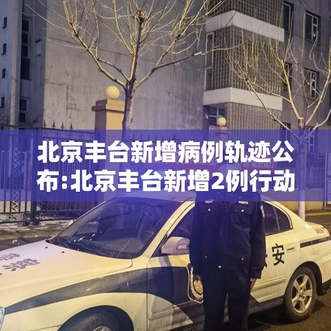 北京丰台新增病例轨迹公布:北京丰台新增2例行动轨迹 北京丰台新增病例轨迹公布:北京丰台新增2例行动轨迹