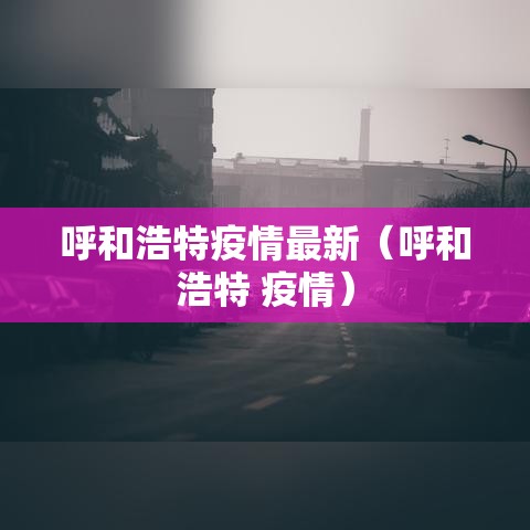 呼和浩特疫情最新(呼和浩特 疫情) 呼和浩特疫情最新(呼和浩特 疫情)