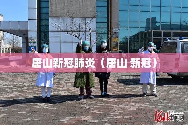 唐山新冠肺炎(唐山 新冠) 唐山新冠肺炎(唐山 新冠)