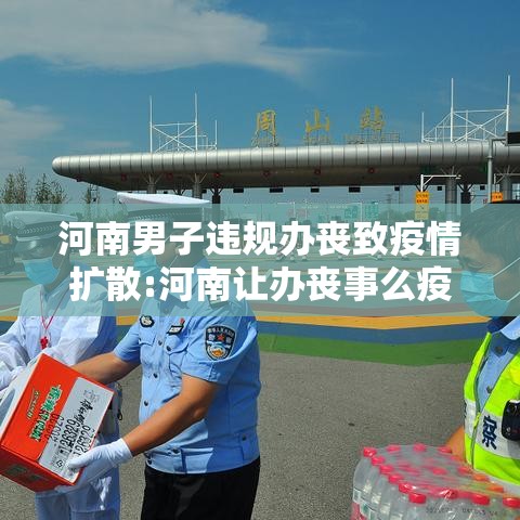 河南男子违规办丧致疫情扩散:河南让办丧事么疫情 河南男子违规办丧致疫情扩散:河南让办丧事么疫情