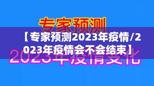 【专家预测2023年疫情/2023年疫情会不会结束】 【专家预测2023年疫情/2023年疫情会不会结束】