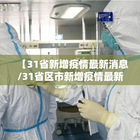【31省新增疫情最新消息/31省区市新增疫情最新】 【31省新增疫情最新消息/31省区市新增疫情最新】