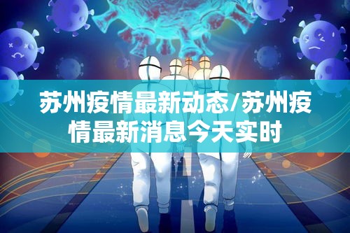 苏州疫情最新动态/苏州疫情最新消息今天实时
