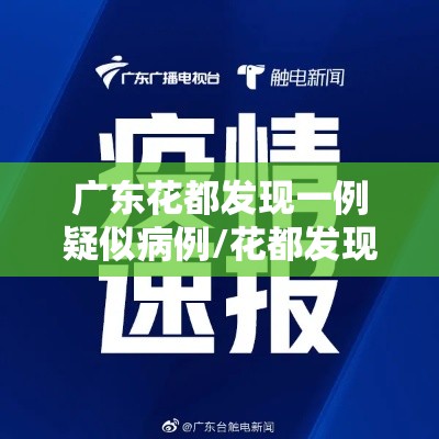 广东花都发现一例疑似病例/花都发现1例 广东花都发现一例疑似病例/花都发现1例