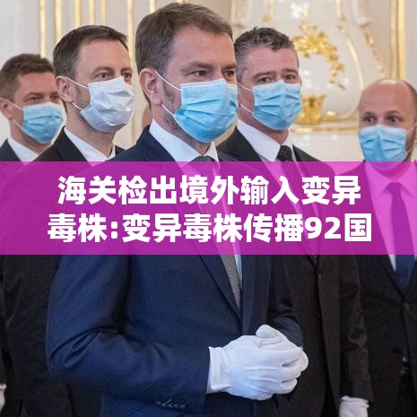 海关检出境外输入变异毒株:变异毒株传播92国 海关检出境外输入变异毒株:变异毒株传播92国