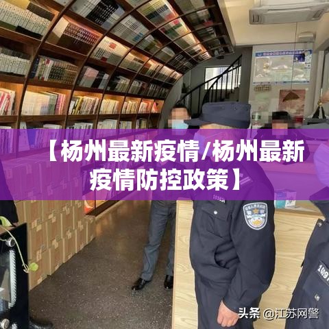 【杨州最新疫情/杨州最新疫情防控政策】