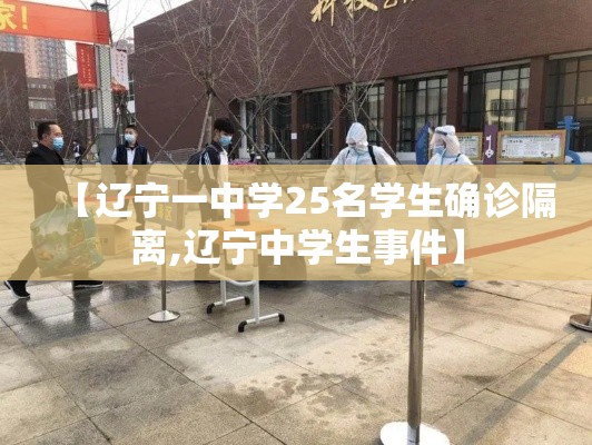 【辽宁一中学25名学生确诊隔离,辽宁中学生事件】 【辽宁一中学25名学生确诊隔离,辽宁中学生事件】