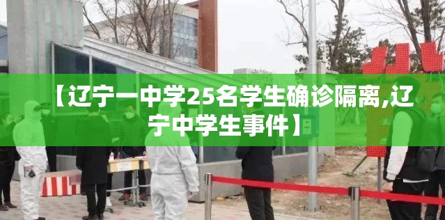 【辽宁一中学25名学生确诊隔离,辽宁中学生事件】 【辽宁一中学25名学生确诊隔离,辽宁中学生事件】