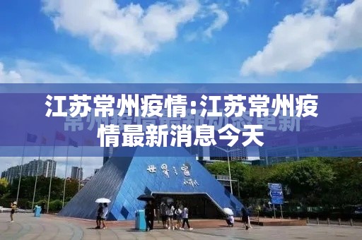 江苏常州疫情:江苏常州疫情最新消息今天