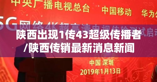 陕西出现1传43超级传播者/陕西传销最新消息新闻 陕西出现1传43超级传播者/陕西传销最新消息新闻