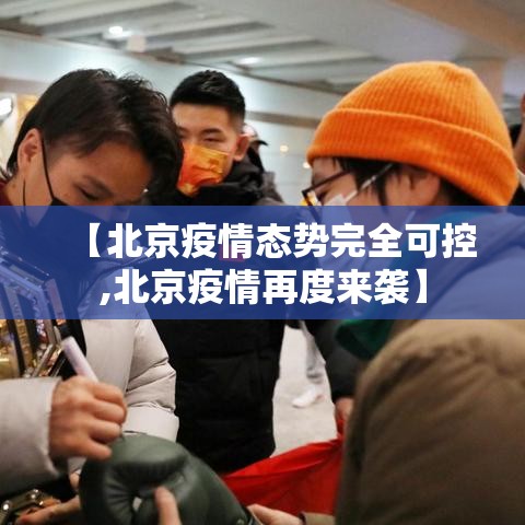 【北京疫情态势完全可控,北京疫情再度来袭】 【北京疫情态势完全可控,北京疫情再度来袭】