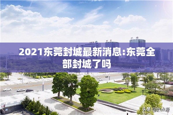 2021东莞封城最新消息:东莞全部封城了吗 2021东莞封城最新消息:东莞全部封城了吗