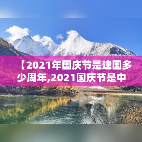 【2021年国庆节是建国多少周年,2021国庆节是中国成立几周年】