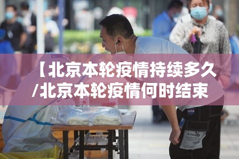 【北京本轮疫情持续多久/北京本轮疫情何时结束】 【北京本轮疫情持续多久/北京本轮疫情何时结束】