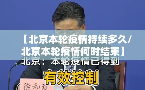 【北京本轮疫情持续多久/北京本轮疫情何时结束】 【北京本轮疫情持续多久/北京本轮疫情何时结束】