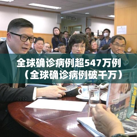 全球确诊病例超547万例（全球确诊病例破千万）