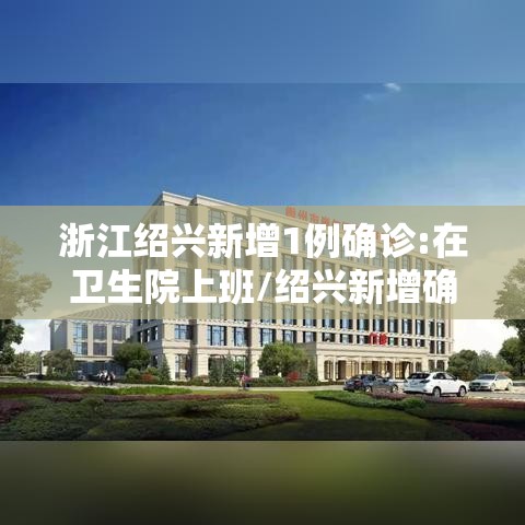 浙江绍兴新增1例确诊:在卫生院上班/绍兴新增确诊病例 浙江绍兴新增1例确诊:在卫生院上班/绍兴新增确诊病例