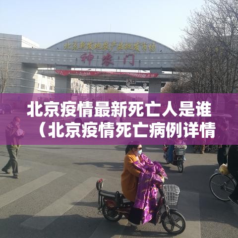 北京疫情最新死亡人是谁（北京疫情死亡病例详情）