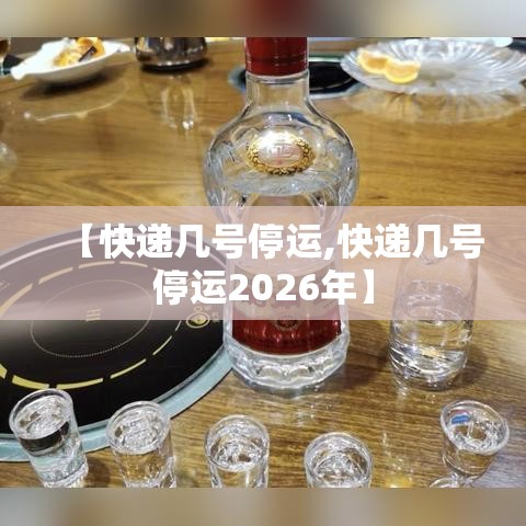 【快递几号停运,快递几号停运2026年】 【快递几号停运,快递几号停运2026年】