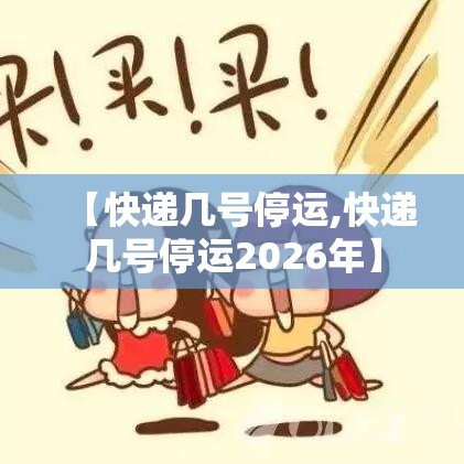 【快递几号停运,快递几号停运2026年】 【快递几号停运,快递几号停运2026年】