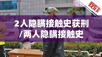 2人隐瞒接触史获刑/两人隐瞒接触史 2人隐瞒接触史获刑/两人隐瞒接触史