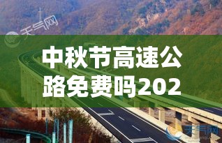 中秋节高速公路免费吗2022/中秋节高速免费? 中秋节高速公路免费吗2022/中秋节高速免费?