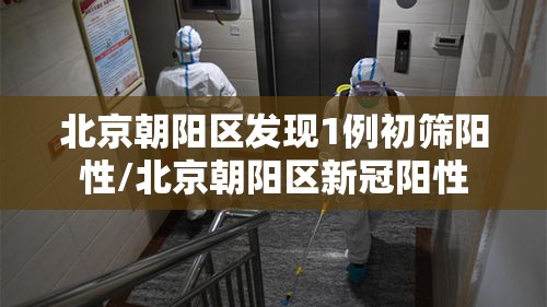 北京朝阳区发现1例初筛阳性/北京朝阳区新冠阳性