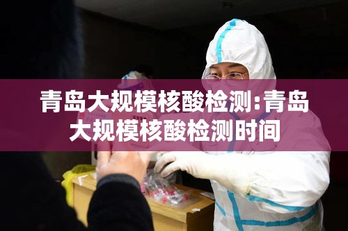 青岛大规模核酸检测:青岛大规模核酸检测时间 青岛大规模核酸检测:青岛大规模核酸检测时间