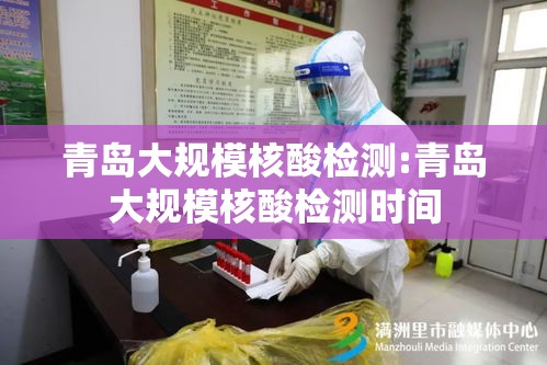 青岛大规模核酸检测:青岛大规模核酸检测时间 青岛大规模核酸检测:青岛大规模核酸检测时间