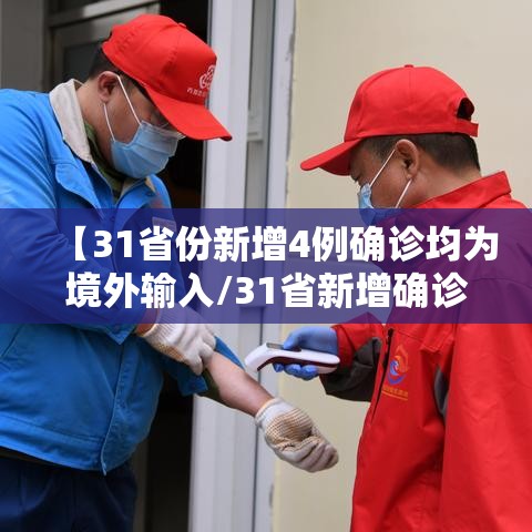 【31省份新增4例确诊均为境外输入/31省新增确诊24例均为境外输入】 【31省份新增4例确诊均为境外输入/31省新增确诊24例均为境外输入】