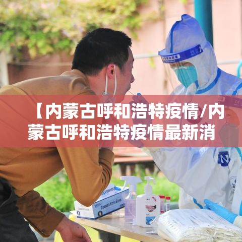 【内蒙古呼和浩特疫情/内蒙古呼和浩特疫情最新消息】 【内蒙古呼和浩特疫情/内蒙古呼和浩特疫情最新消息】