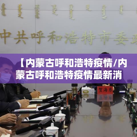 【内蒙古呼和浩特疫情/内蒙古呼和浩特疫情最新消息】 【内蒙古呼和浩特疫情/内蒙古呼和浩特疫情最新消息】