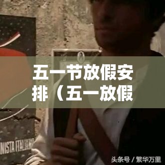 五一节放假安排(五一放假 安排) 五一节放假安排(五一放假 安排)