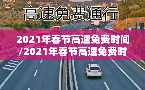 2021年春节高速免费时间/2021年春节高速免费时间吗 2021年春节高速免费时间/2021年春节高速免费时间吗