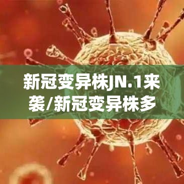 新冠变异株JN.1来袭/新冠变异株多少种 新冠变异株JN.1来袭/新冠变异株多少种