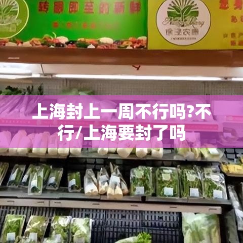 上海封上一周不行吗?不行/上海要封了吗 上海封上一周不行吗?不行/上海要封了吗