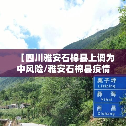【四川雅安石棉县上调为中风险/雅安石棉县疫情】 【四川雅安石棉县上调为中风险/雅安石棉县疫情】