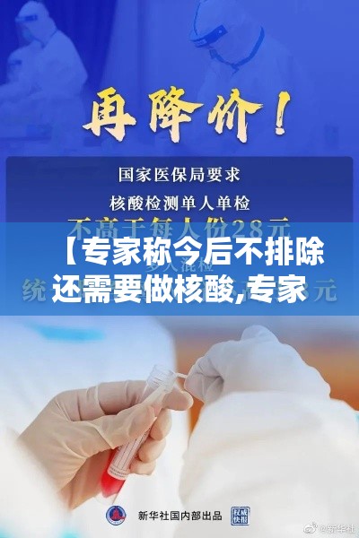 【专家称今后不排除还需要做核酸,专家称今后不排除还需要做核酸检测吗】 【专家称今后不排除还需要做核酸,专家称今后不排除还需要做核酸检测吗】