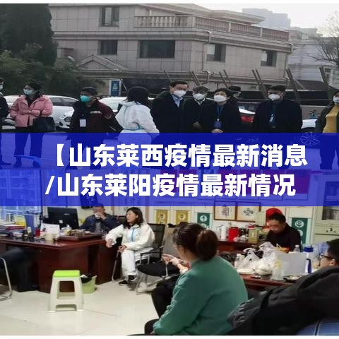 【山东莱西疫情最新消息/山东莱阳疫情最新情况】 【山东莱西疫情最新消息/山东莱阳疫情最新情况】